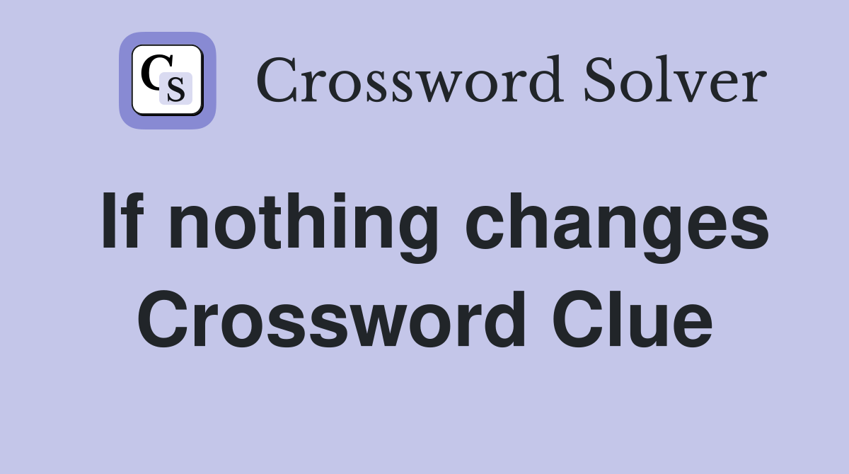 If nothing changes Crossword Clue