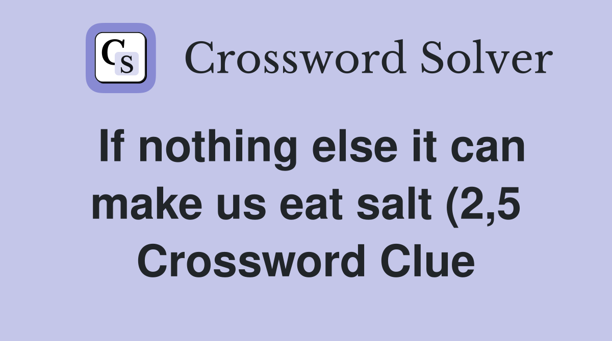 If nothing else it can make us eat salt (2 5) Crossword Clue Answers If nothing else it can make us eat salt (2 5) Crossword Clue Answers