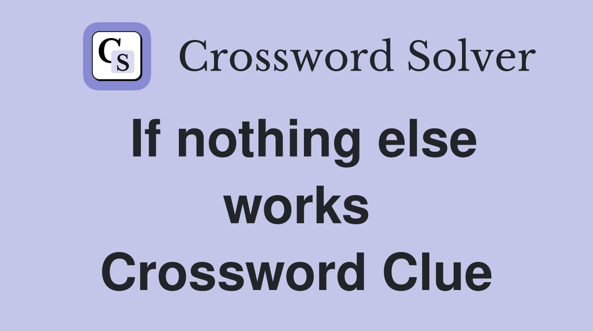 If nothing else works Crossword Clue