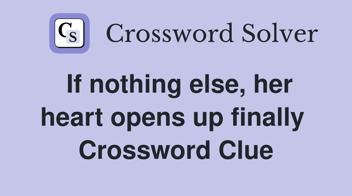 If nothing else, her heart opens up finally  Crossword Clue