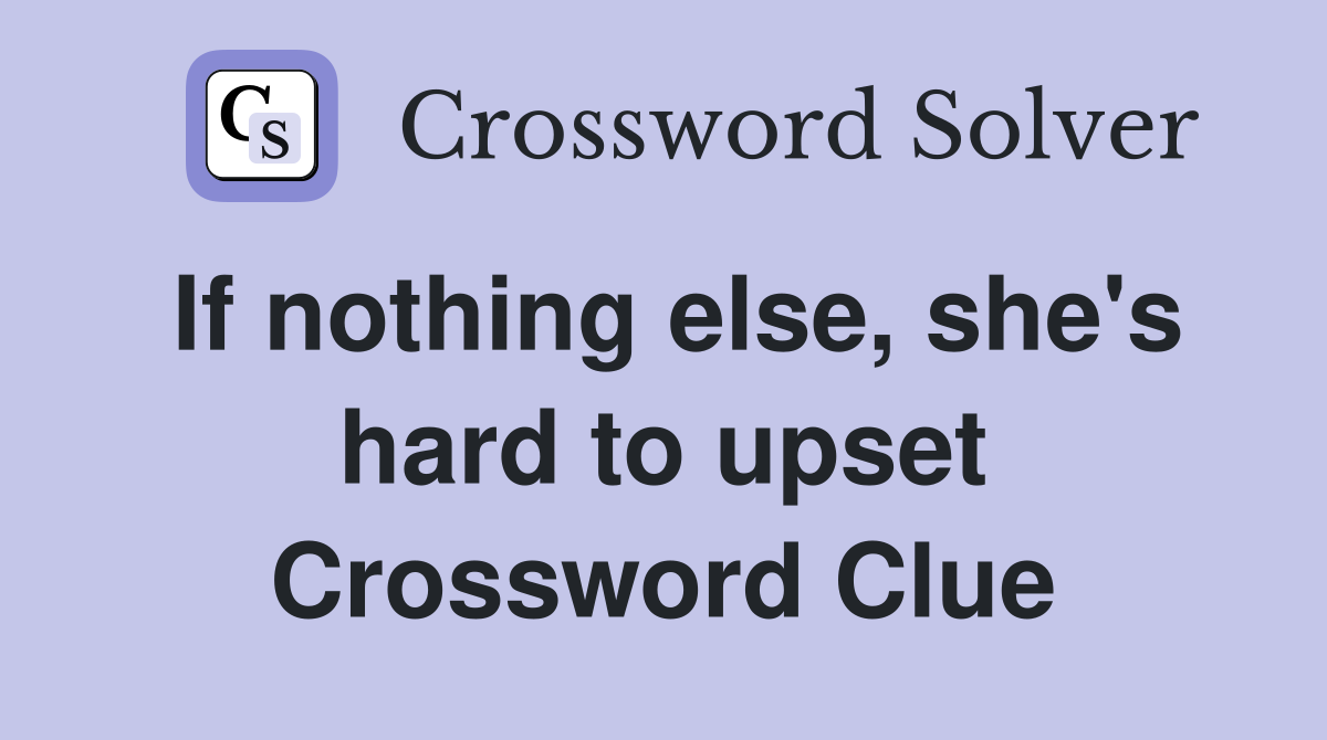 If nothing else, she's hard to upset Crossword Clue