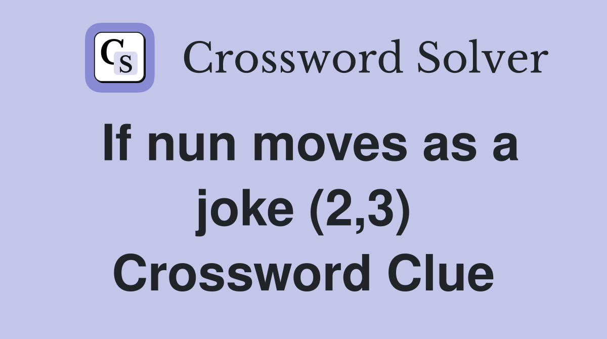 If nun moves as a joke (2,3) Crossword Clue