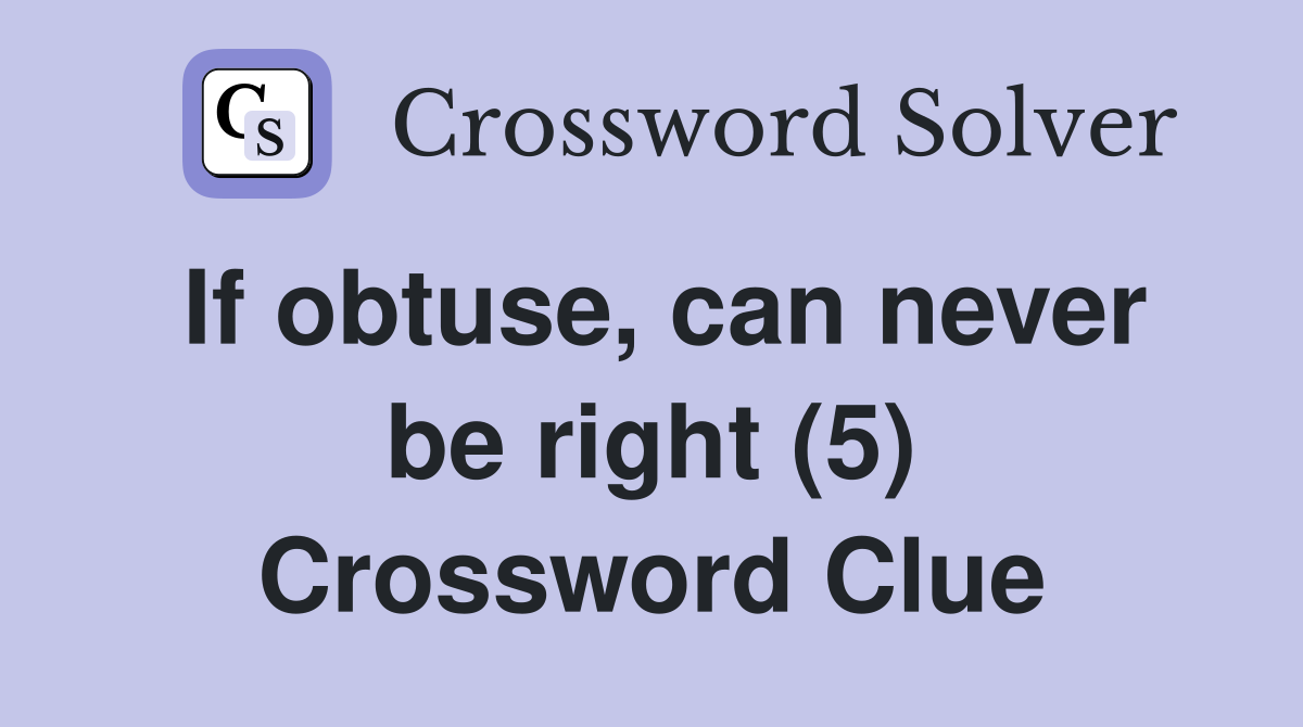 If obtuse, can never be right (5) Crossword Clue