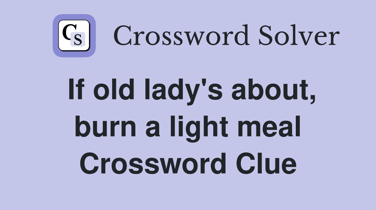 If old lady's about, burn a light meal Crossword Clue