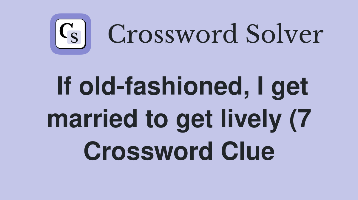 If old fashioned I get married to get lively (7) Crossword Clue If old fashioned I get married to get lively (7) Crossword Clue