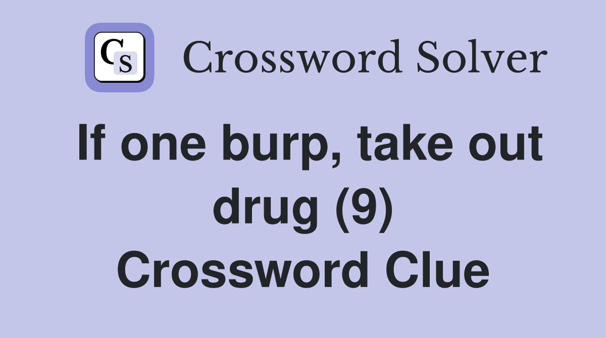 If one burp, take out drug (9) Crossword Clue