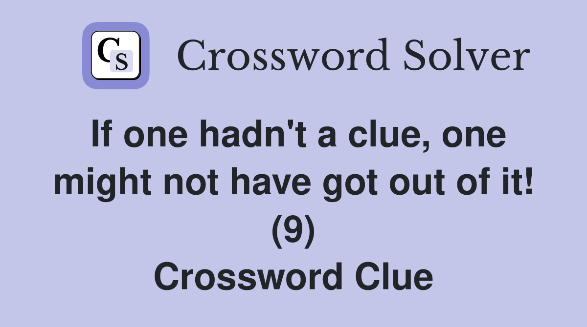If one hadn't a clue, one might not have got out of it! (9) Crossword Clue