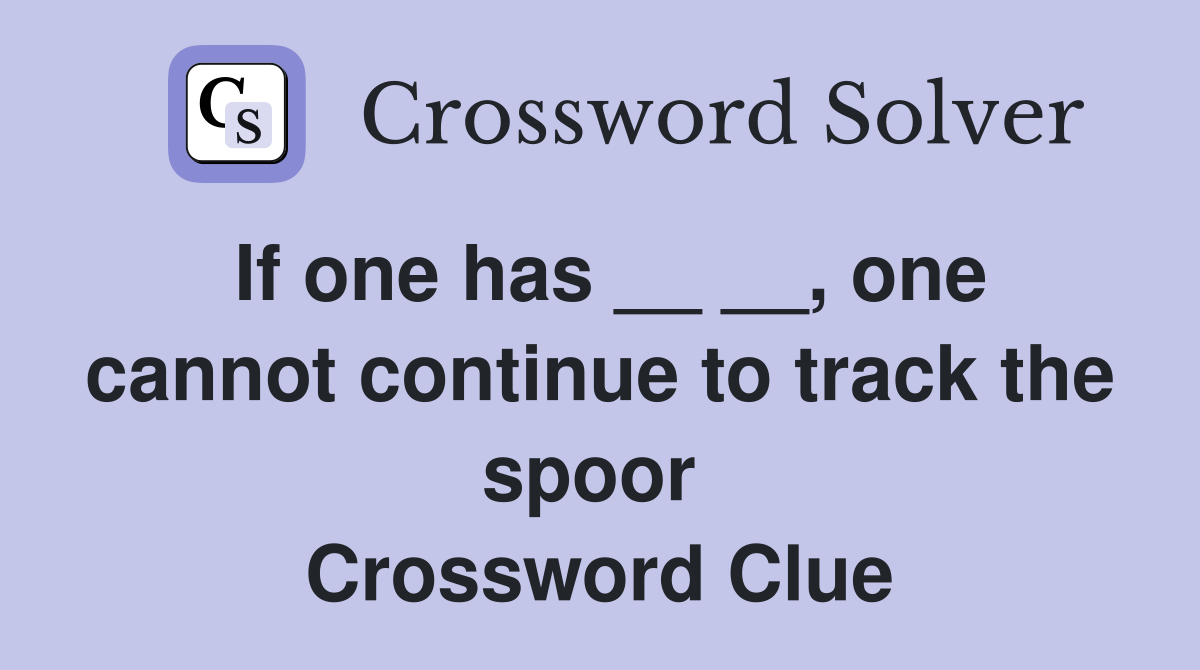 If one has __ __, one cannot continue to track the spoor  Crossword Clue