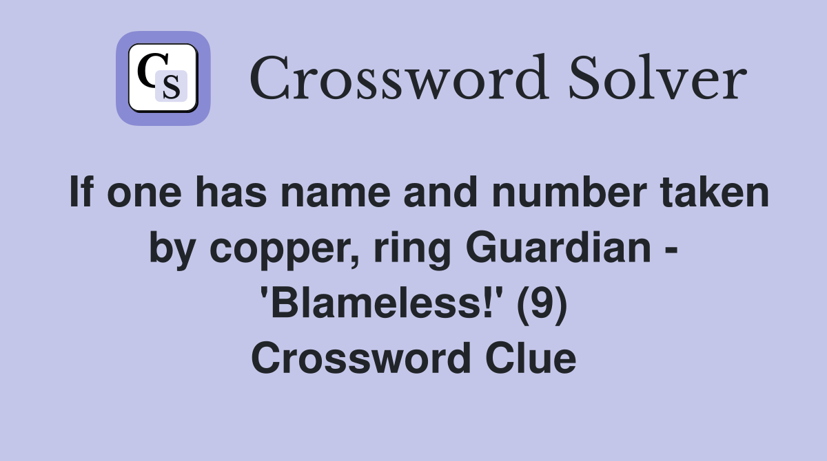 If one has name and number taken by copper, ring Guardian - 'Blameless!' (9) Crossword Clue