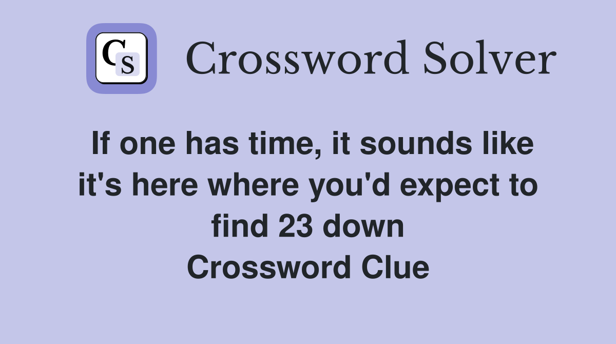 If one has time, it sounds like it's here where you'd expect to find 23 down Crossword Clue
