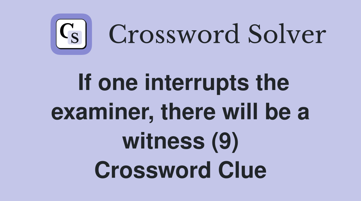 If one interrupts the examiner, there will be a witness (9) Crossword Clue