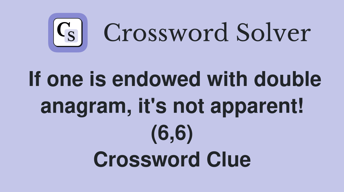 If one is endowed with double anagram, it's not apparent! (6,6) Crossword Clue