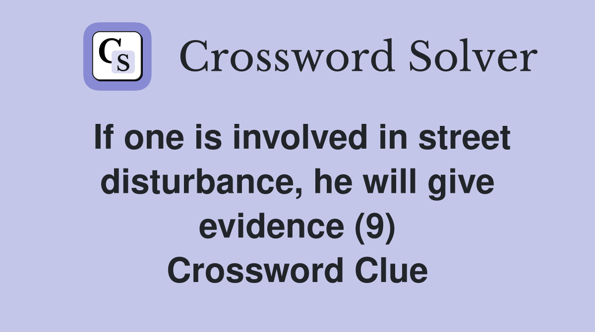 If one is involved in street disturbance, he will give evidence (9) Crossword Clue