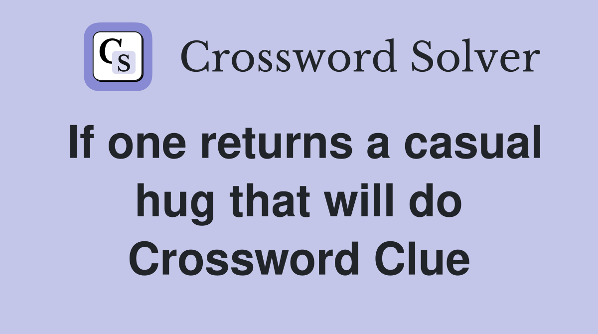If one returns a casual hug that will do Crossword Clue