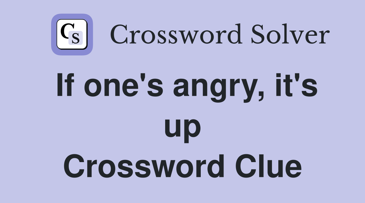 If one's angry, it's up Crossword Clue