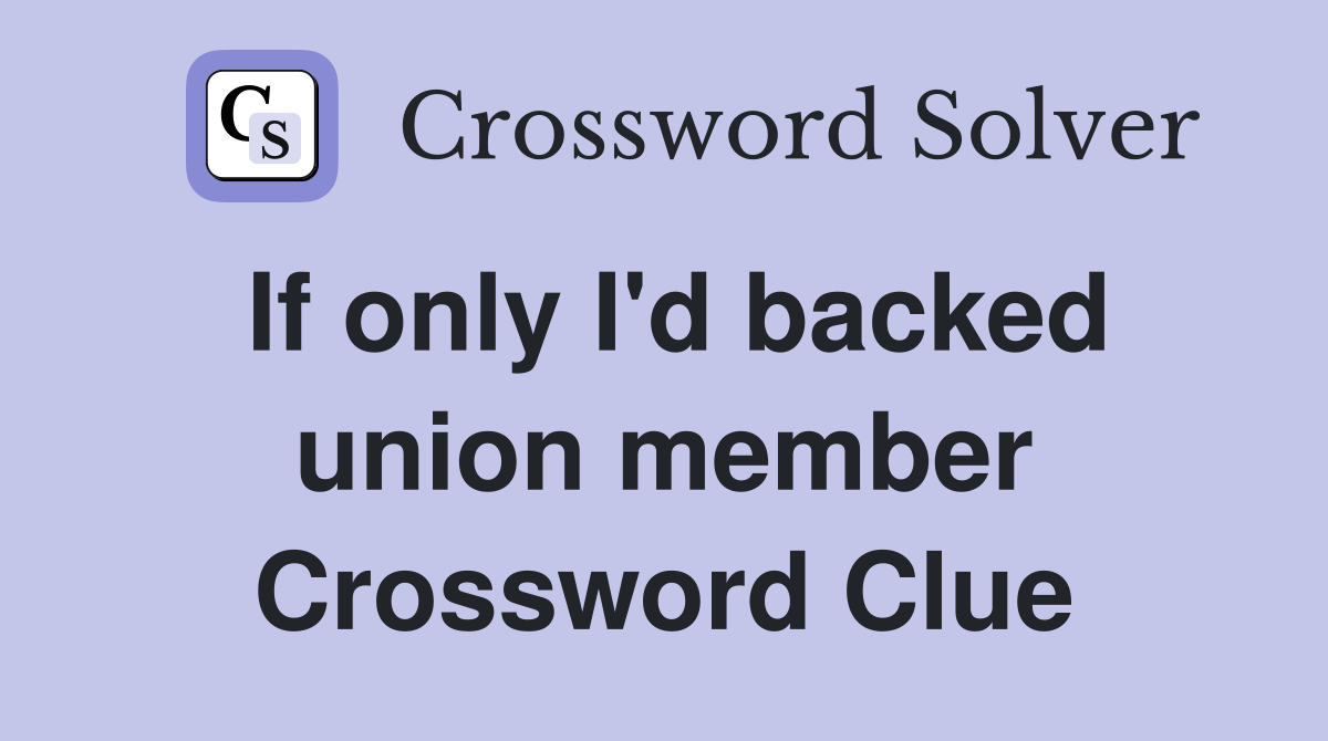 If only I'd backed union member Crossword Clue