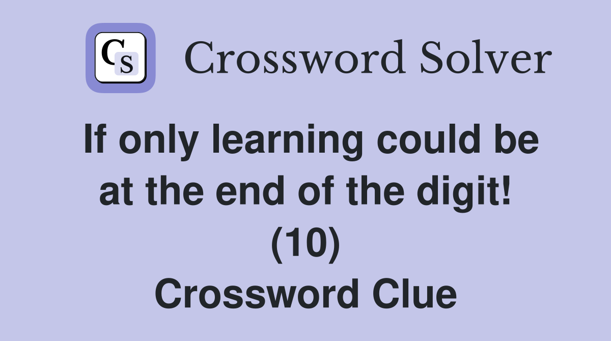 If only learning could be at the end of the digit! (10) Crossword Clue