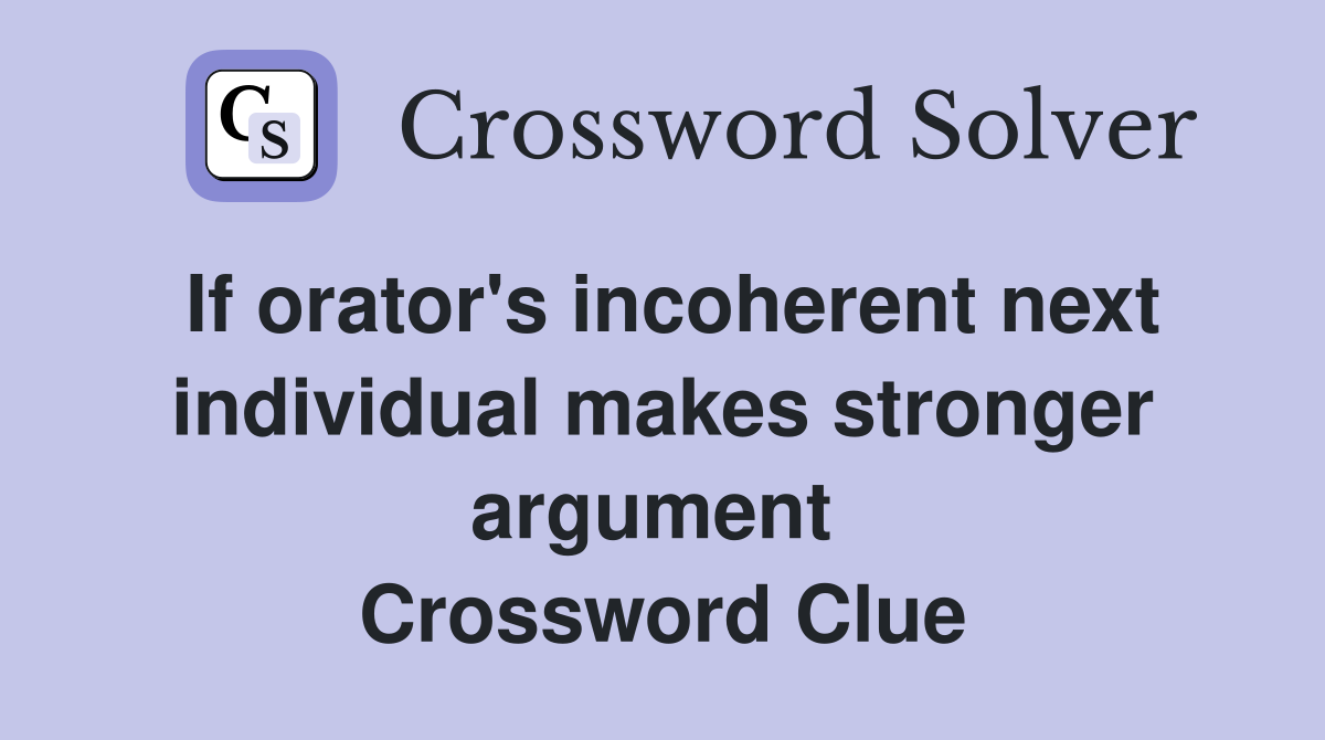 If orator's incoherent next individual makes stronger argument  Crossword Clue
