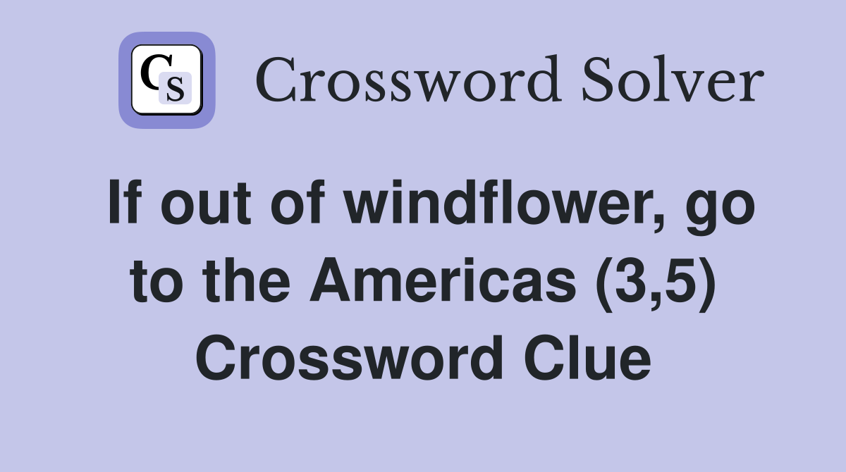 If out of windflower, go to the Americas (3,5) Crossword Clue