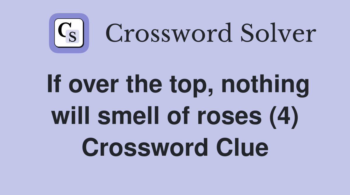 If over the top, nothing will smell of roses (4) Crossword Clue