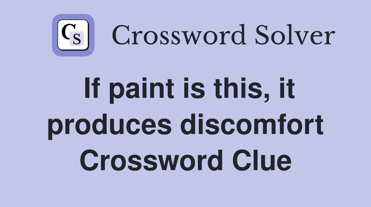 If paint is this, it produces discomfort Crossword Clue