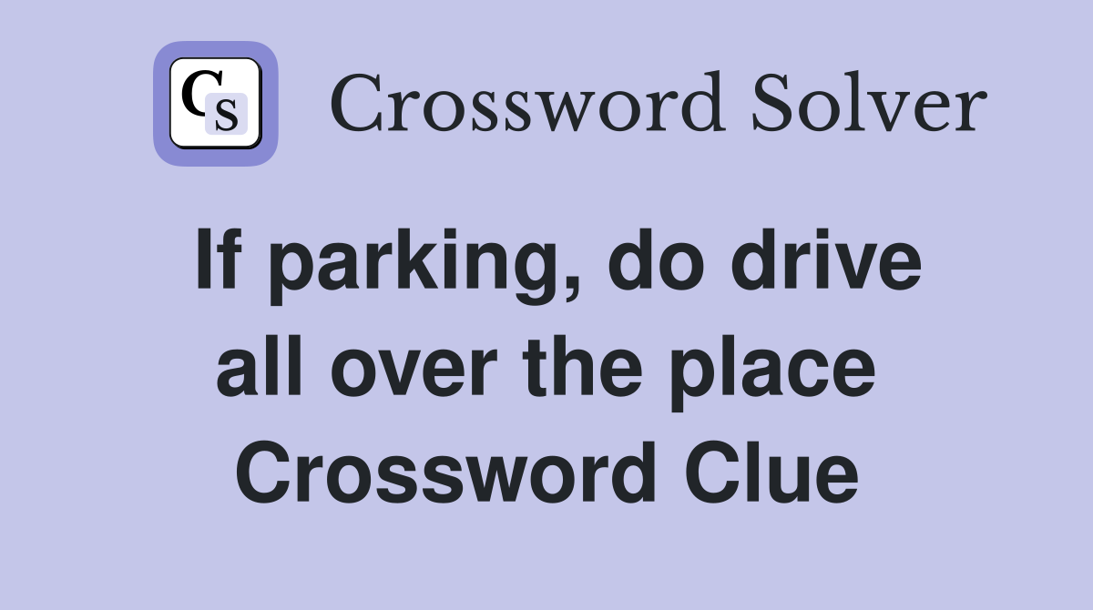If parking, do drive all over the place Crossword Clue