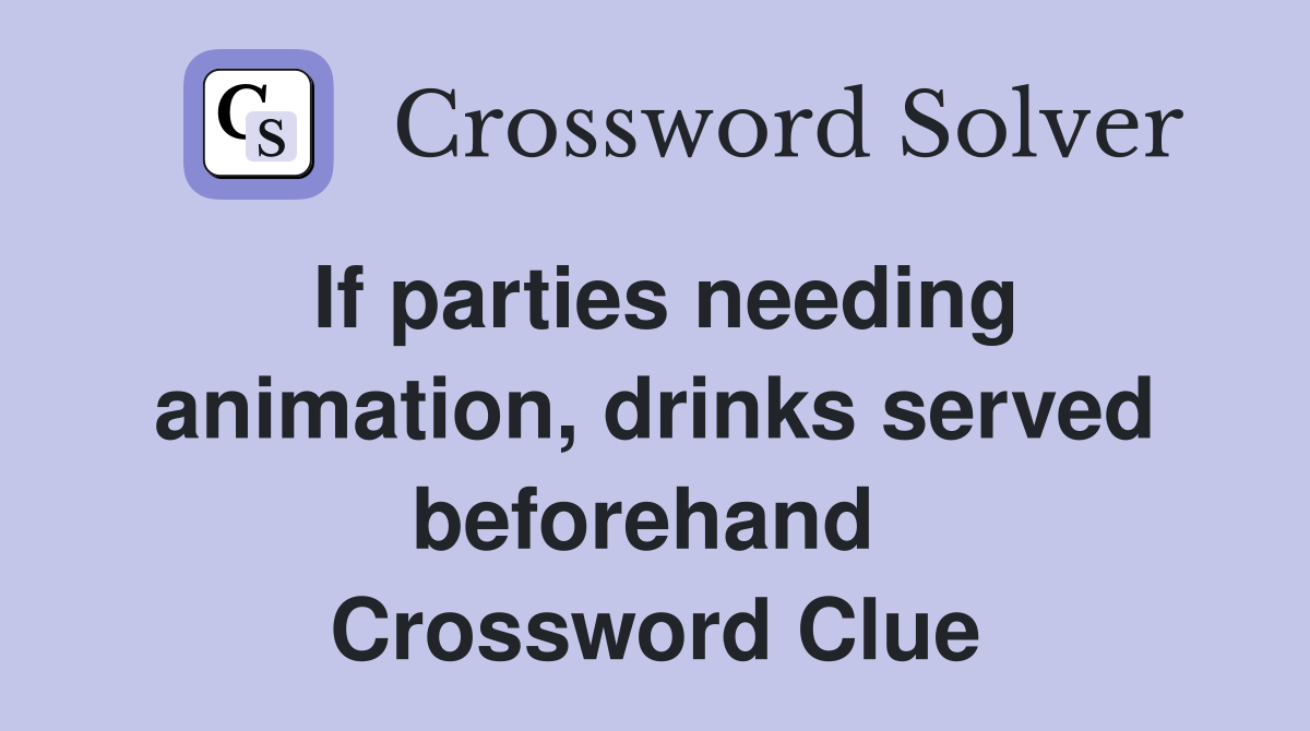 If parties needing animation, drinks served beforehand  Crossword Clue