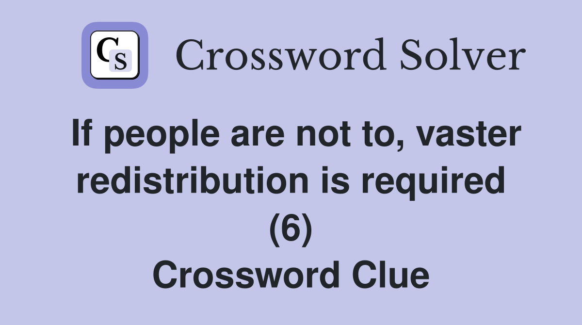 If people are not to, vaster redistribution is required (6) Crossword Clue