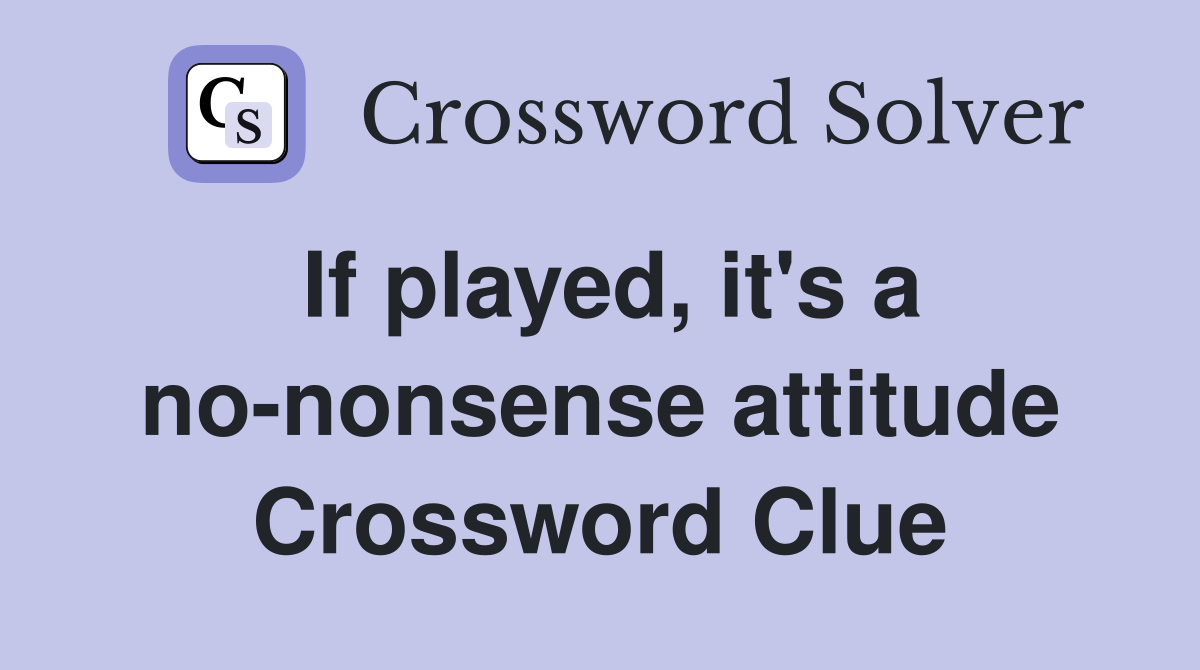 If played, it's a no-nonsense attitude Crossword Clue
