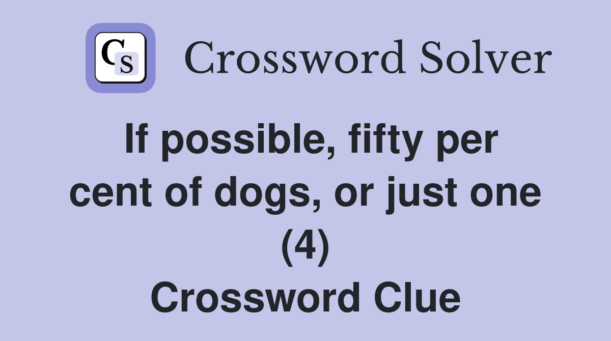 If possible, fifty per cent of dogs, or just one (4) Crossword Clue