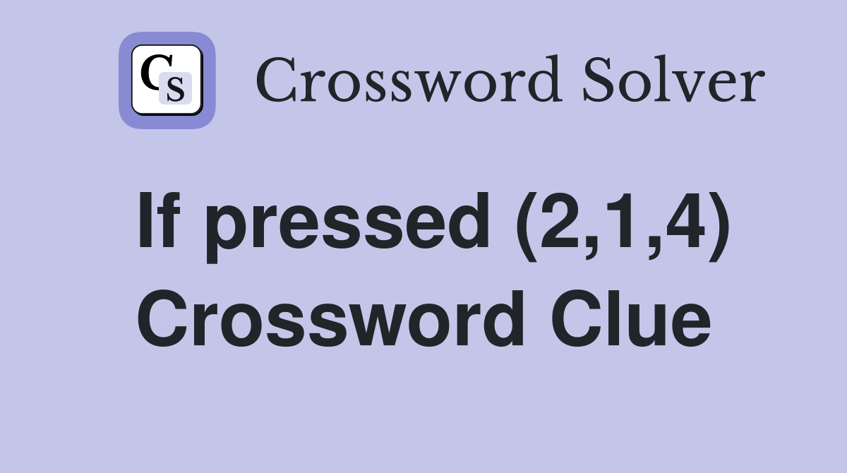If pressed (2,1,4) Crossword Clue