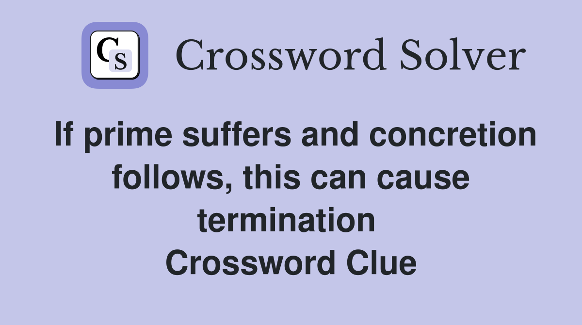 If prime suffers and concretion follows, this can cause termination  Crossword Clue