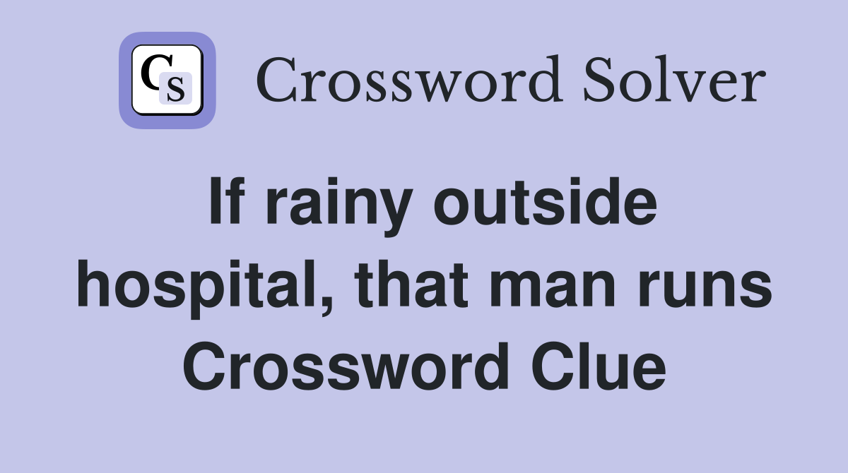 If rainy outside hospital, that man runs Crossword Clue