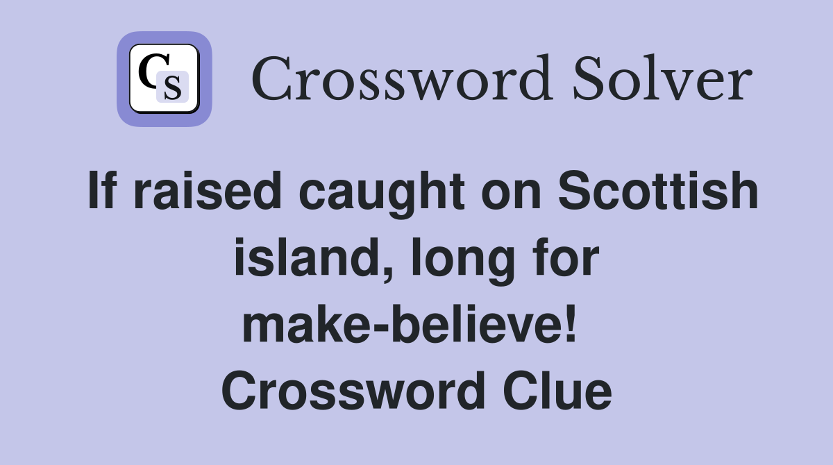 If raised caught on Scottish island, long for make-believe!  Crossword Clue