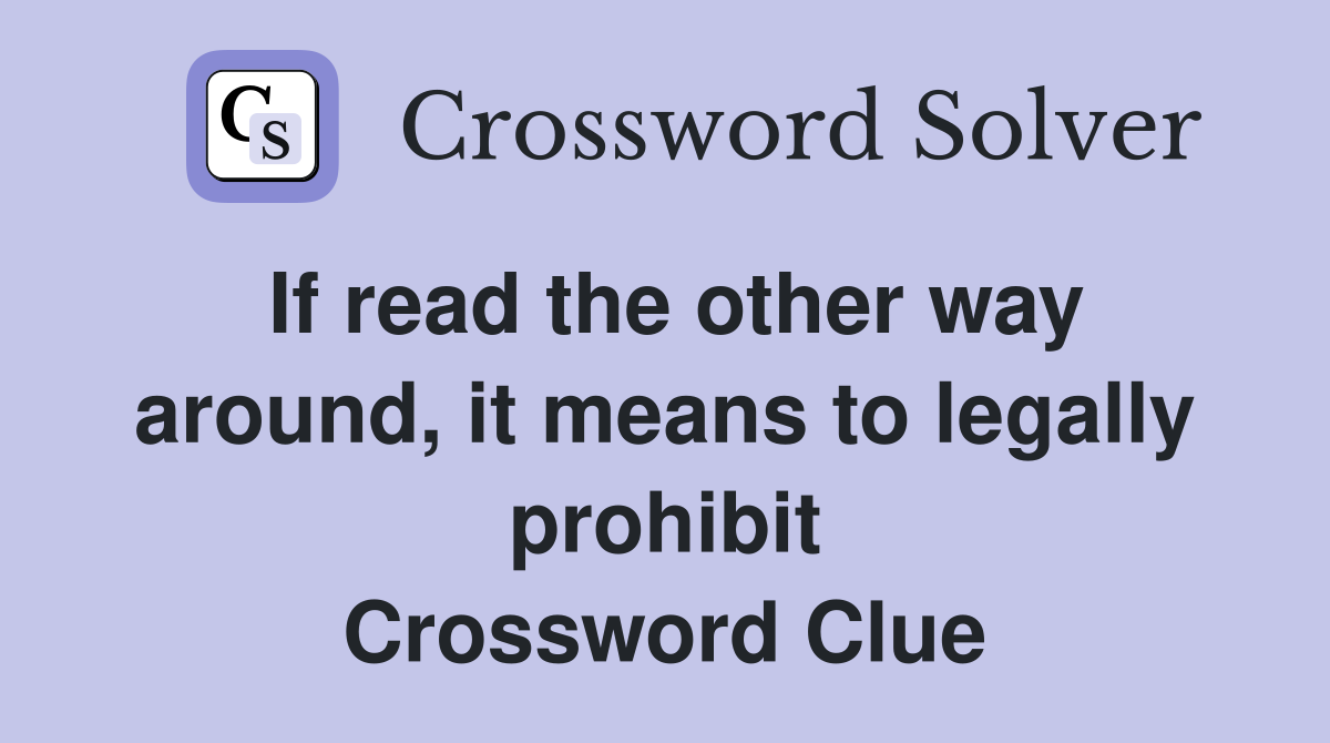 If read the other way around, it means to legally prohibit Crossword Clue