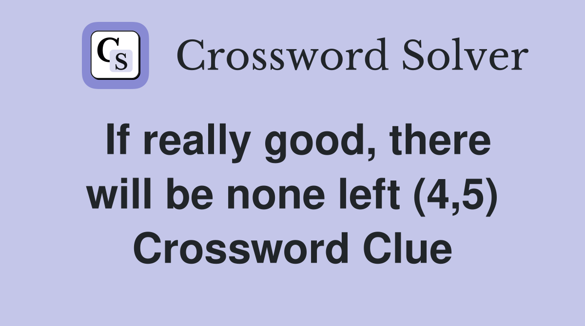 If really good, there will be none left (4,5) Crossword Clue