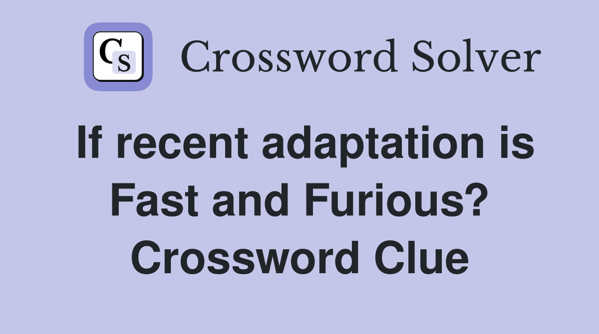 If recent adaptation is Fast and Furious? Crossword Clue