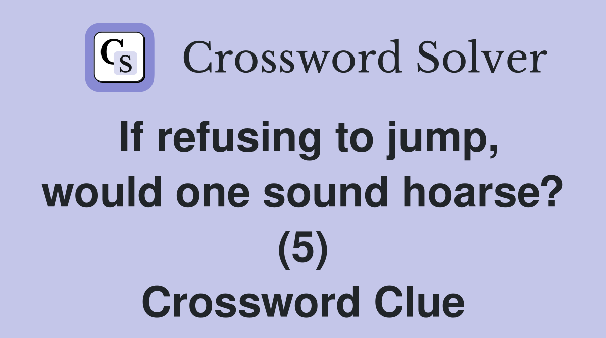 If refusing to jump, would one sound hoarse? (5) Crossword Clue