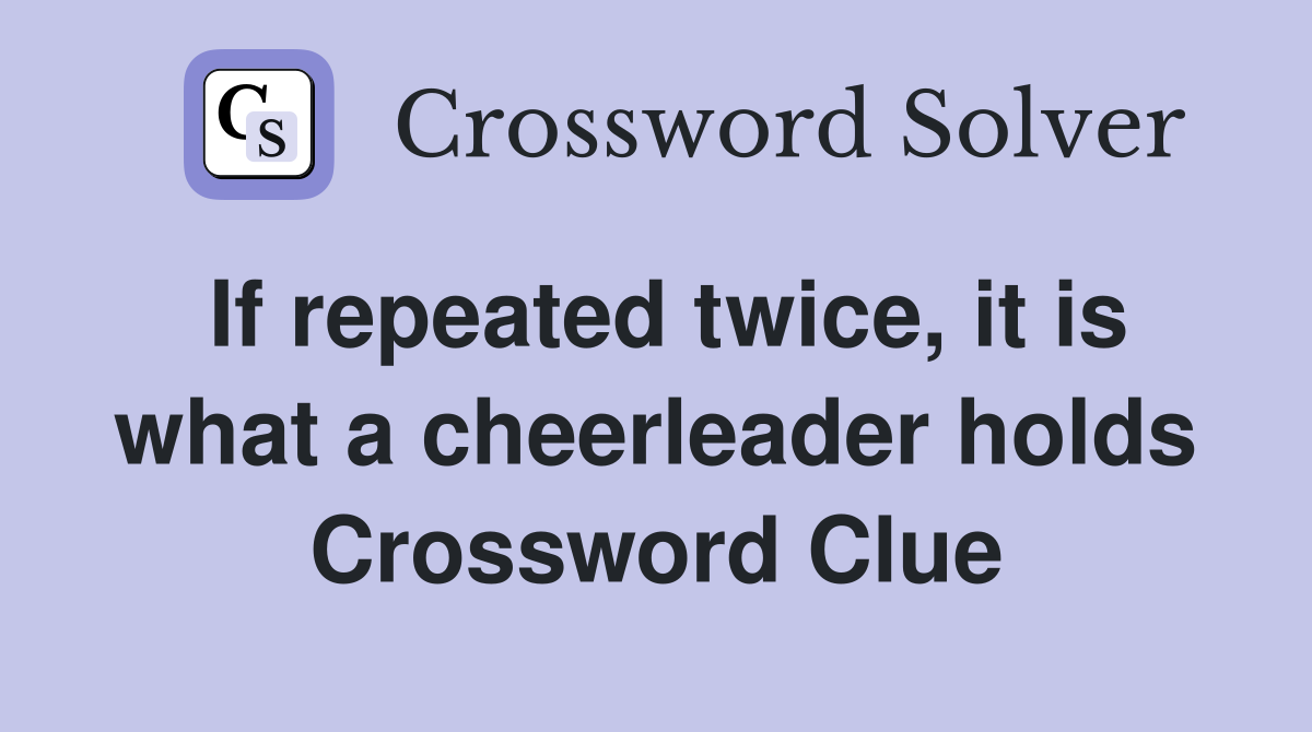 If repeated twice, it is what a cheerleader holds Crossword Clue