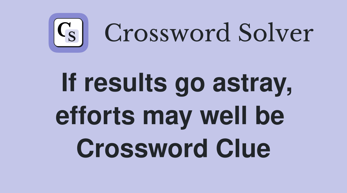 If results go astray, efforts may well be  Crossword Clue