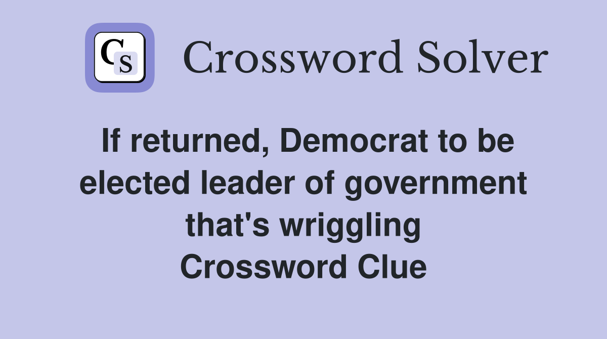 If returned, Democrat to be elected leader of government that's wriggling Crossword Clue