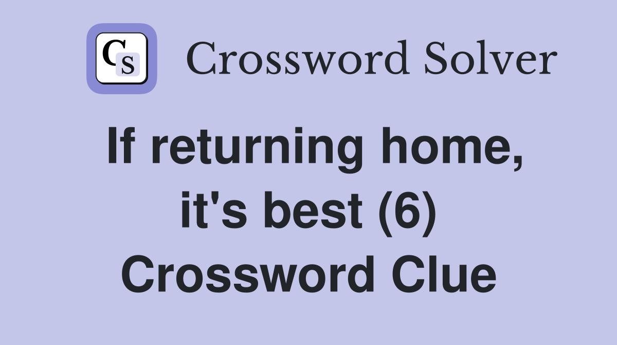 If returning home, it's best (6) Crossword Clue