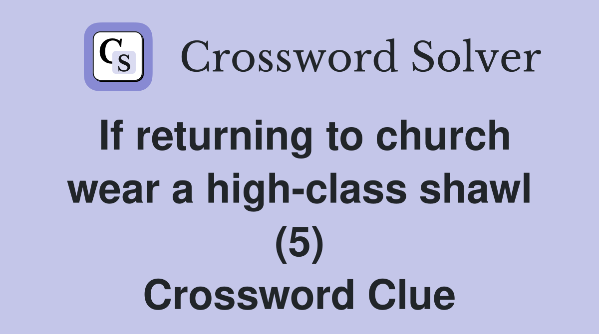 If returning to church wear a high-class shawl (5) Crossword Clue