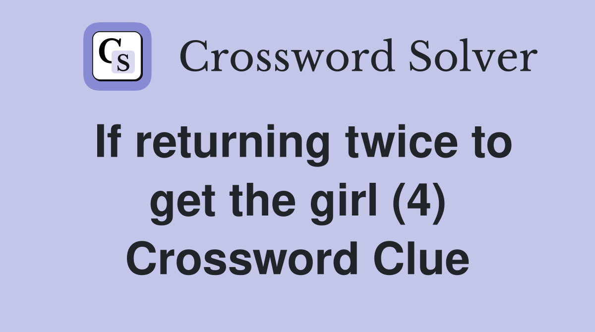 If returning twice to get the girl (4) Crossword Clue