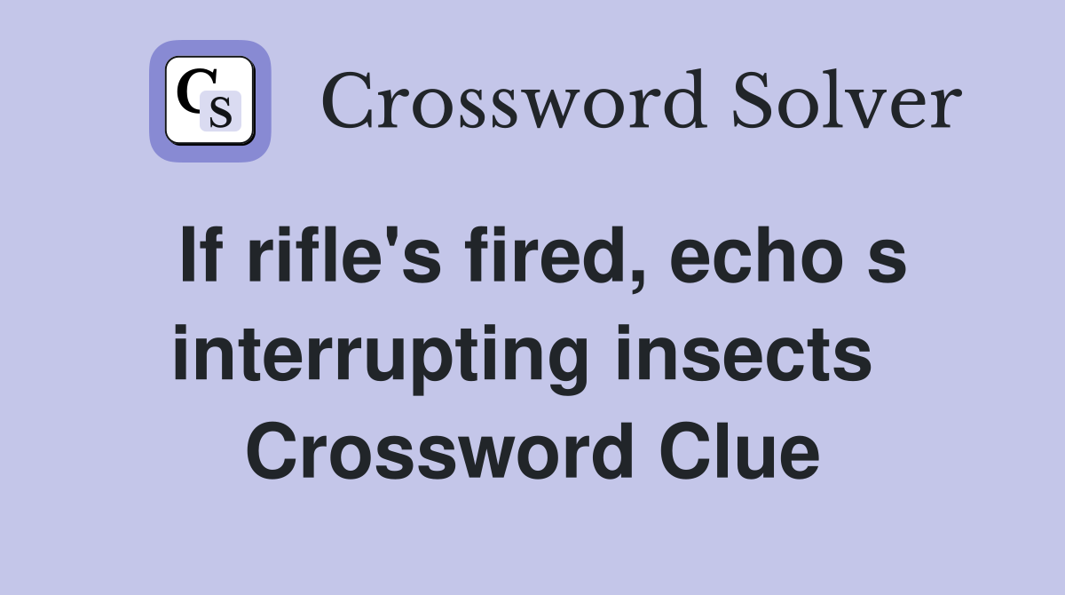 If rifle's fired, echo s interrupting insects  Crossword Clue