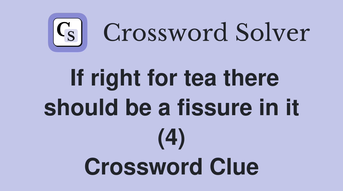 If right for tea there should be a fissure in it (4) Crossword Clue