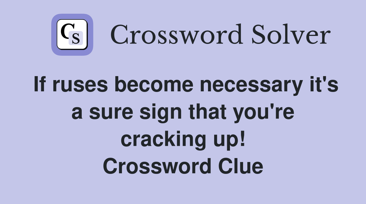If ruses become necessary it's a sure sign that you're cracking up! Crossword Clue
