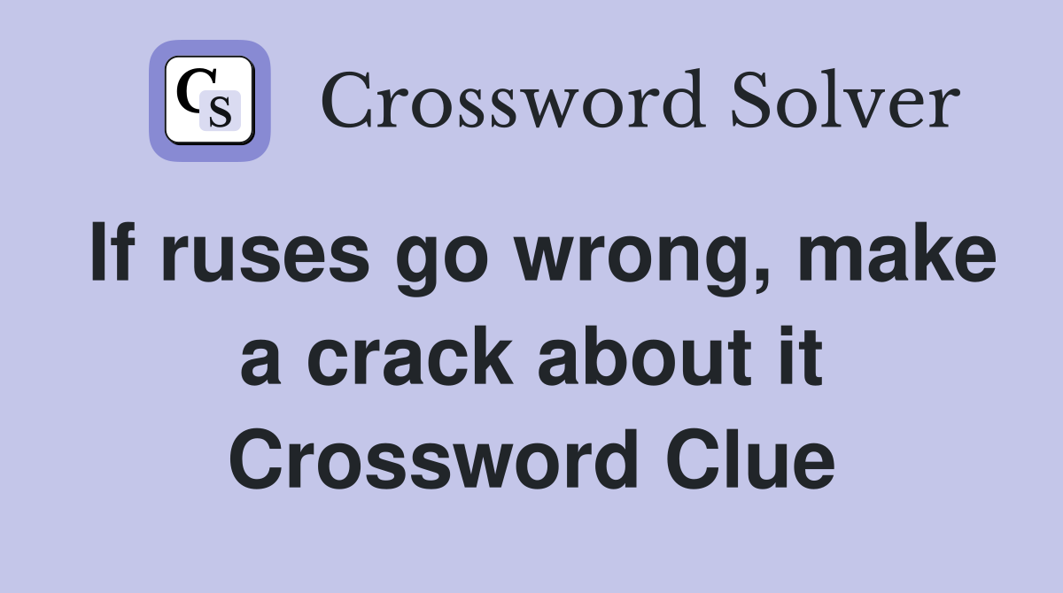 If ruses go wrong, make a crack about it Crossword Clue