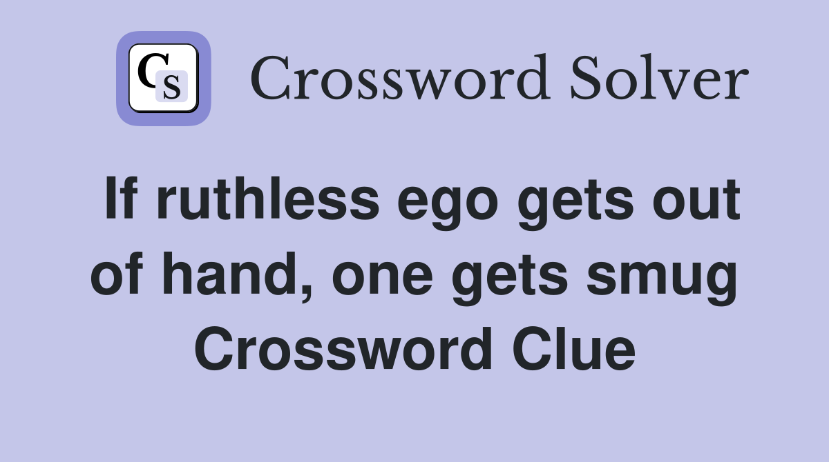 If ruthless ego gets out of hand, one gets smug Crossword Clue