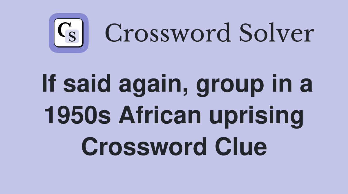 If said again, group in a 1950s African uprising Crossword Clue